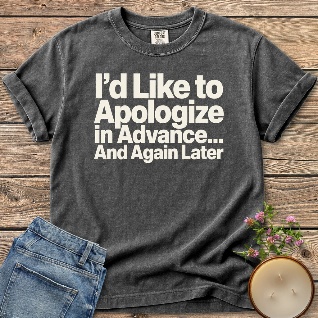 Apologize in Advance t-shirt, I'd Like to Apologize in Advance... And Again Later in bold type, on a Pepper Comfort Colors tee