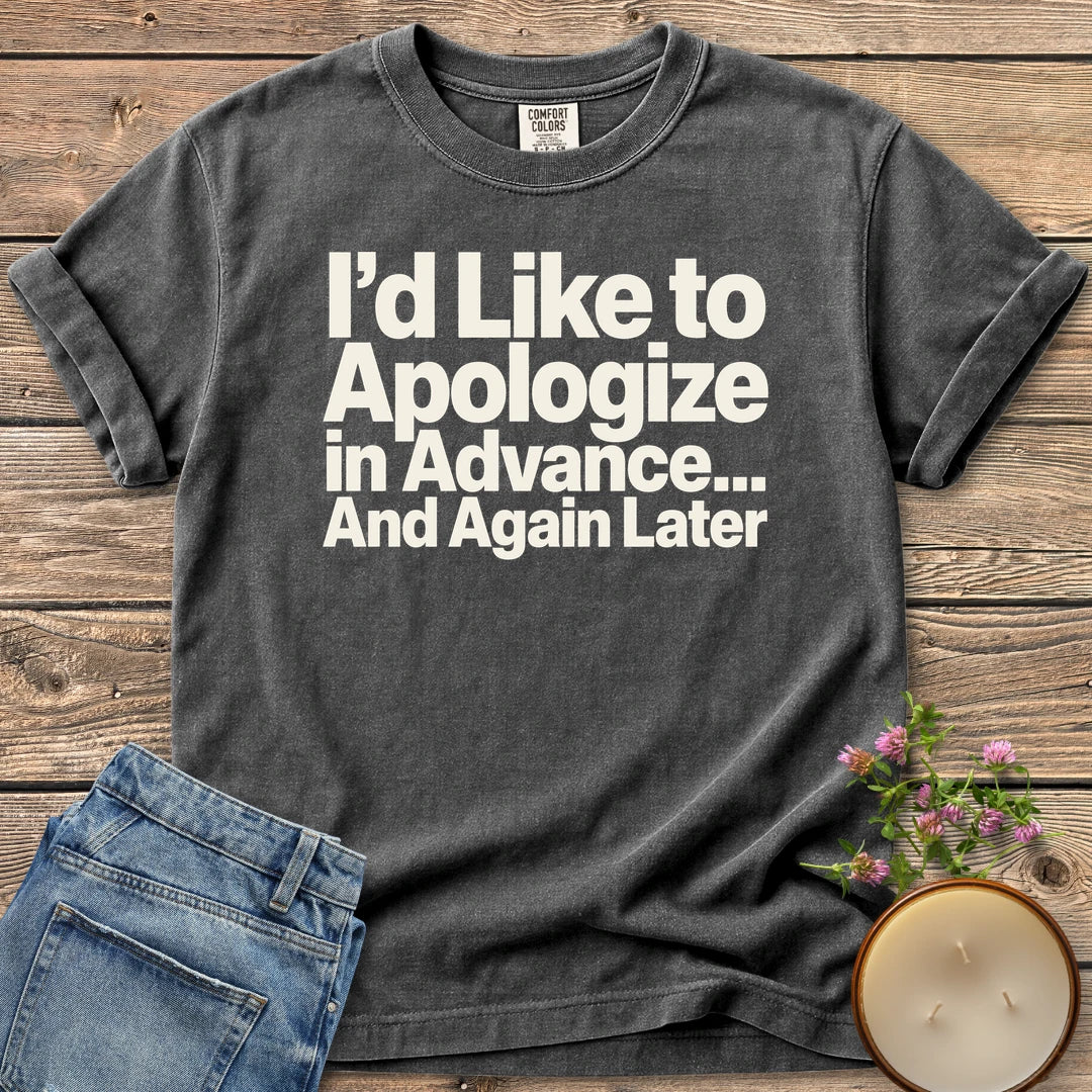 Apologize in Advance t-shirt, I'd Like to Apologize in Advance... And Again Later in bold type, on a Pepper Comfort Colors tee
