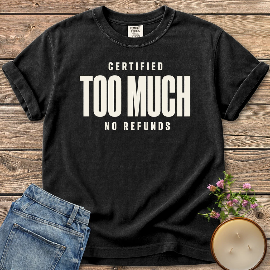 Certified Too Much t-shirt, Certified Too Much with No Refunds in bold condensed type, on a Black Comfort Colors tee