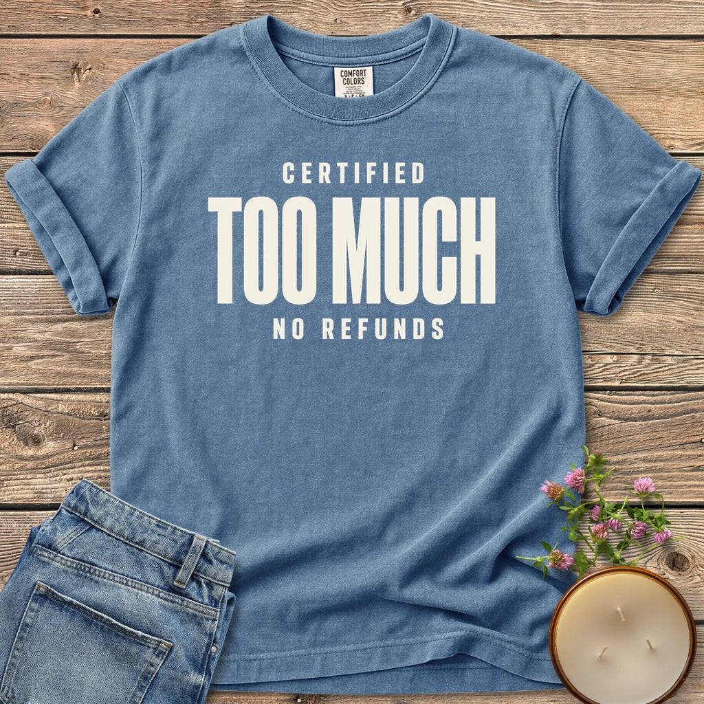 Certified Too Much t-shirt, Certified Too Much with No Refunds in bold condensed type, on a Blue Jean Comfort Colors tee