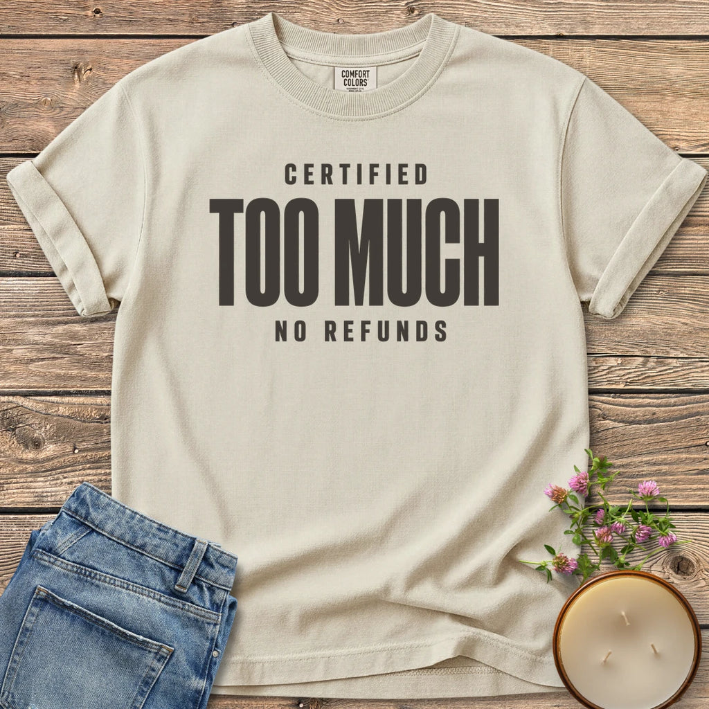 Certified Too Much t-shirt, Certified Too Much with No Refunds in bold condensed type, on an Ivory Comfort Colors tee