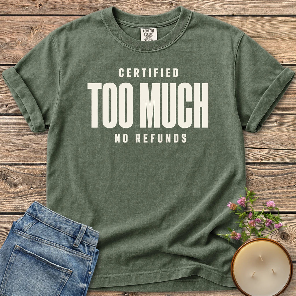 Certified Too Much t-shirt, Certified Too Much with No Refunds in bold condensed type, on a Moss Comfort Colors tee