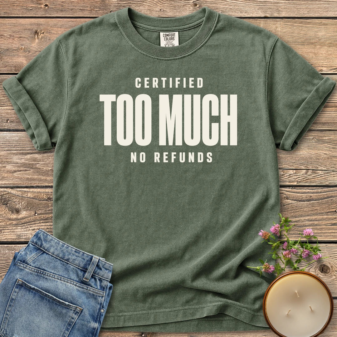 Certified Too Much t-shirt, Certified Too Much with No Refunds in bold condensed type, on a Moss Comfort Colors tee