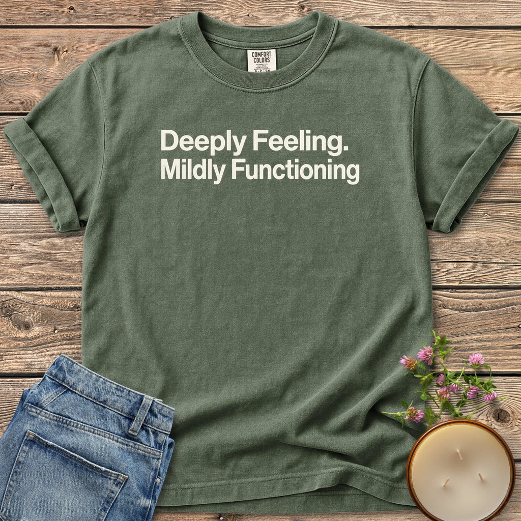 Deeply Feeling Mildly Functioning t-shirt, Deeply Feeling. Mildly Functioning. in bold sans type, on a Moss Comfort Colors tee