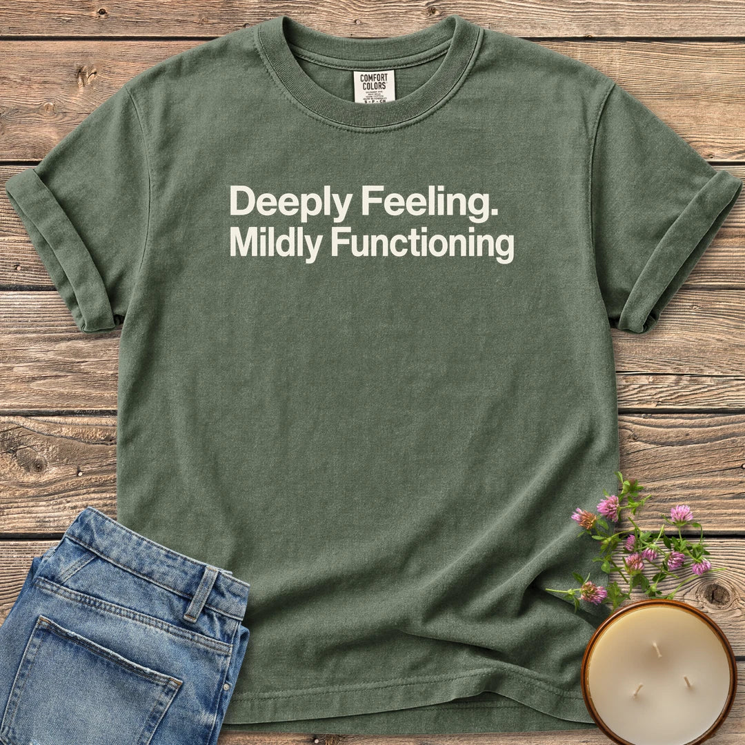 Deeply Feeling Mildly Functioning t-shirt, Deeply Feeling. Mildly Functioning. in bold sans type, on a Moss Comfort Colors tee