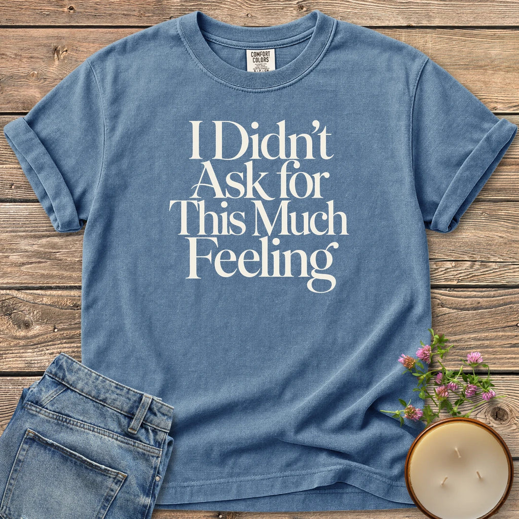 Didn't Ask for This t-shirt, I Didn't Ask for This Much Feeling in large serif type, on a Blue Jean Comfort Colors tee