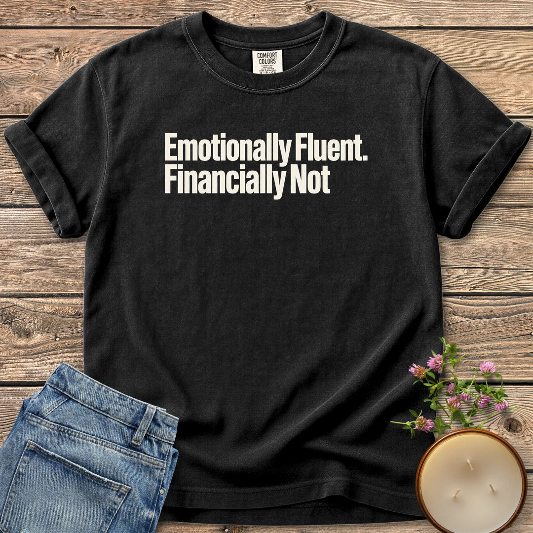 Emotionally Fluent Financially Not t-shirt, Emotionally Fluent. Financially Not. in bold sans type, on a Black Comfort Colors tee