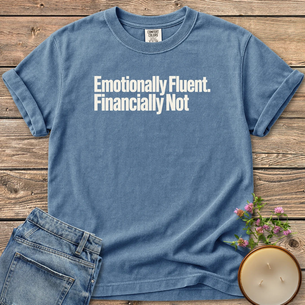 Emotionally Fluent Financially Not t-shirt, Emotionally Fluent. Financially Not. in bold sans type, on a Blue Jean Comfort Colors tee