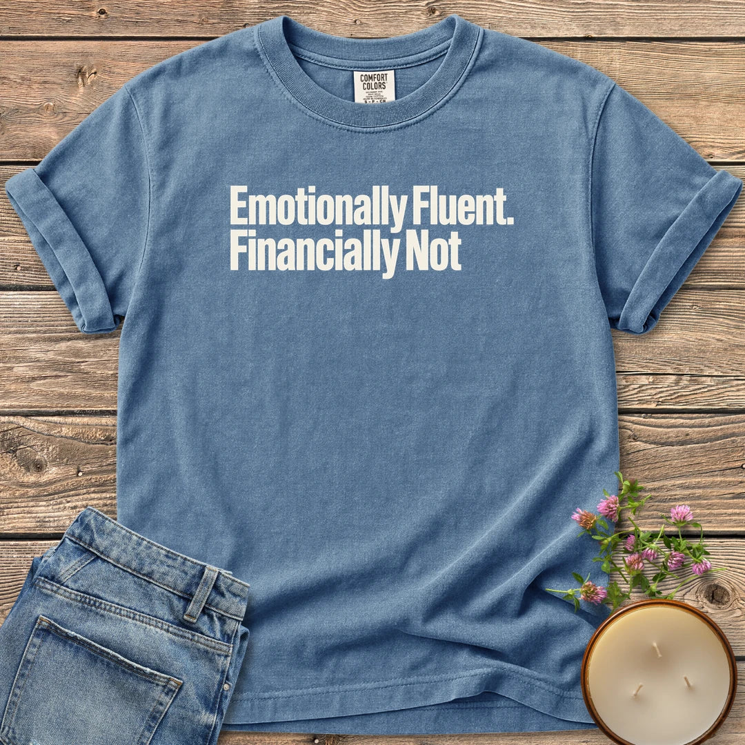 Emotionally Fluent Financially Not t-shirt, Emotionally Fluent. Financially Not. in bold sans type, on a Blue Jean Comfort Colors tee