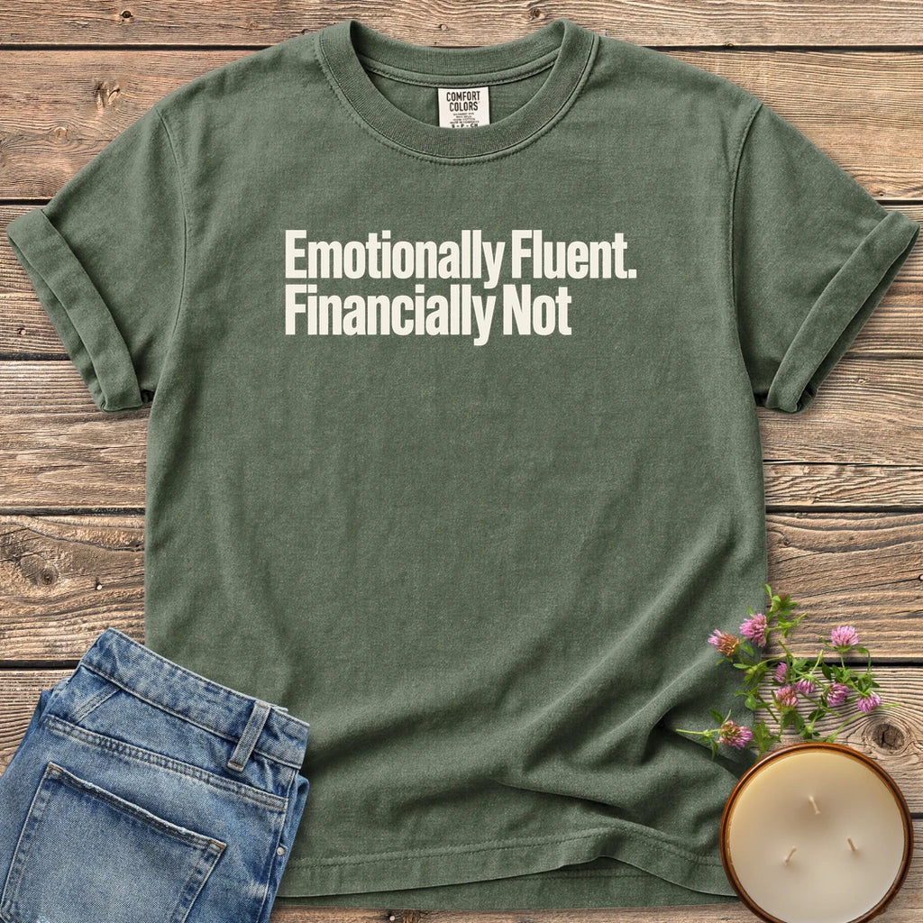 Emotionally Fluent Financially Not t-shirt, Emotionally Fluent. Financially Not. in bold sans type, on a Moss Comfort Colors tee