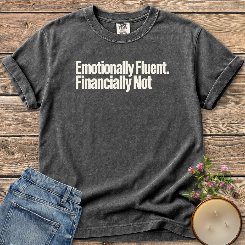 Emotionally Fluent Financially Not t-shirt, Emotionally Fluent. Financially Not. in bold sans type, on a Pepper Comfort Colors tee
