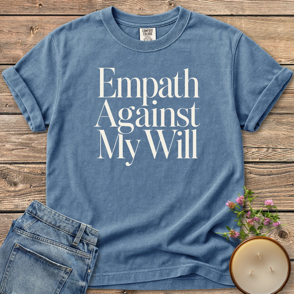 Empath Against My Will t-shirt, Empath Against My Will in tall serif type, on a Blue Jean Comfort Colors tee