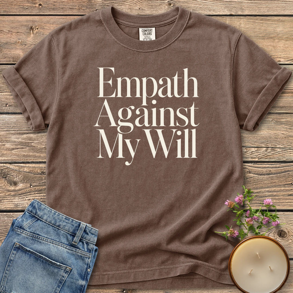 Empath Against My Will t-shirt, Empath Against My Will in tall serif type, on an Espresso Comfort Colors tee