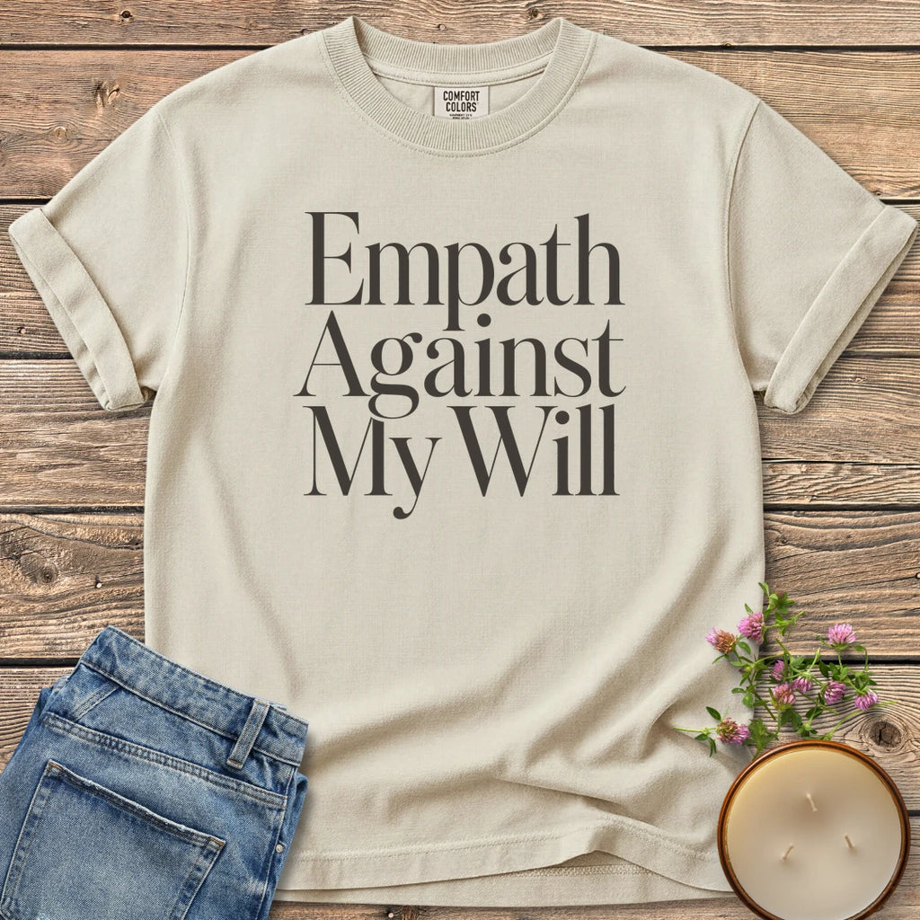 Empath Against My Will t-shirt, Empath Against My Will in tall serif type, on an Ivory Comfort Colors tee