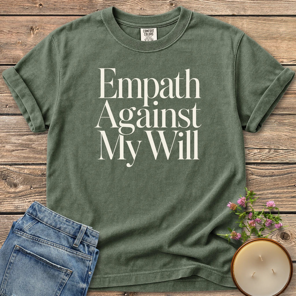 Empath Against My Will t-shirt, Empath Against My Will in tall serif type, on a Moss Comfort Colors tee