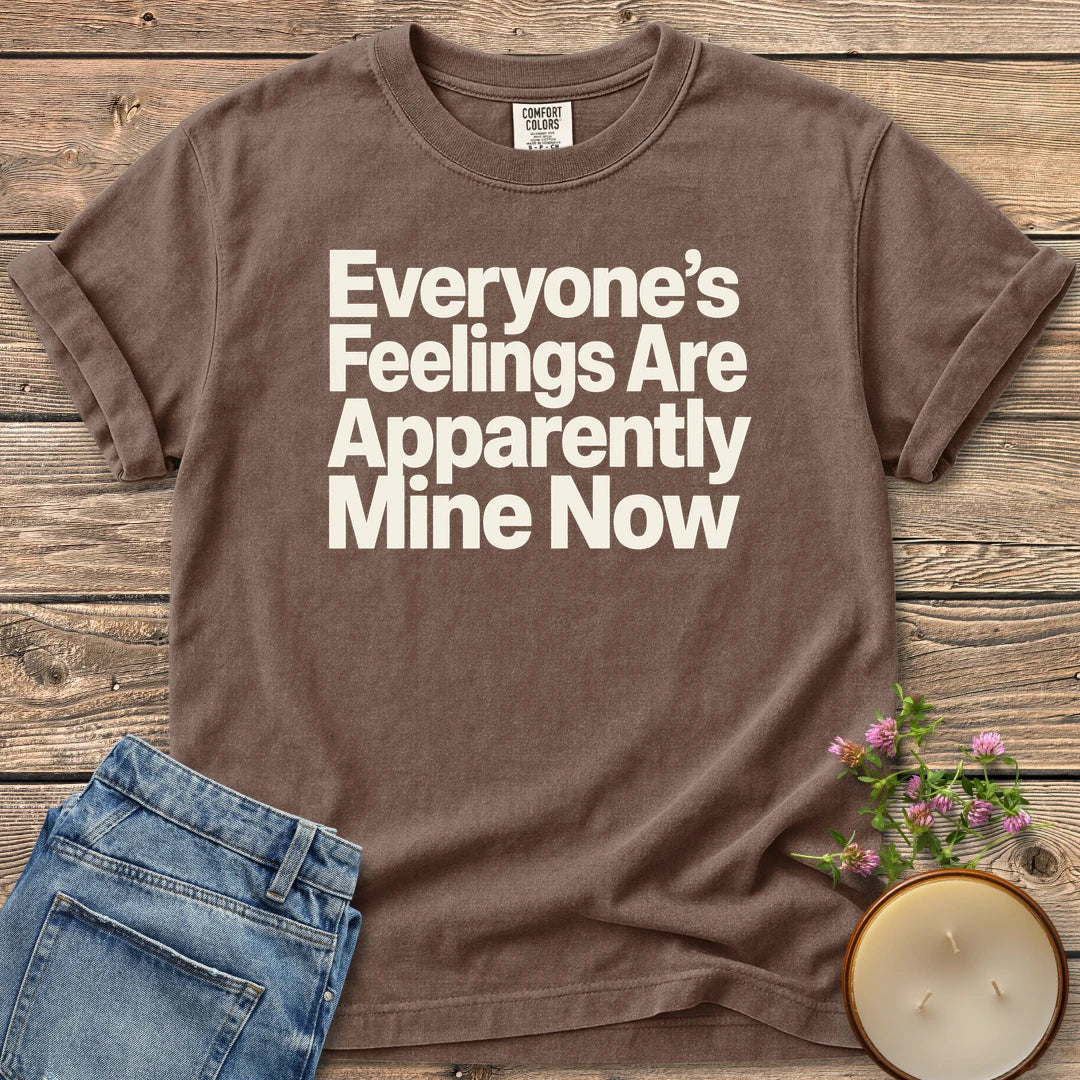 Everyone's Feelings Mine Now t-shirt, Everyone's Feelings Are Apparently Mine Now in bold sans type, on an Espresso Comfort Colors tee