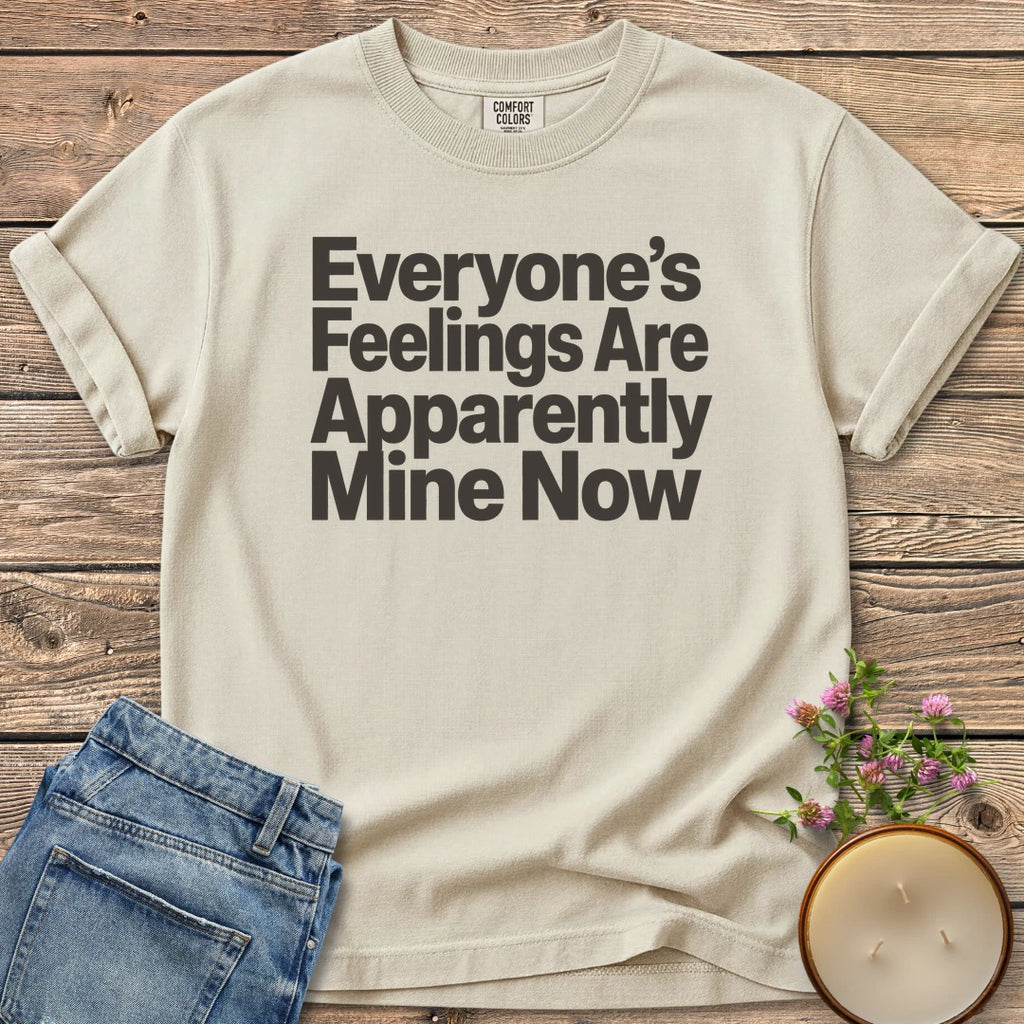 Everyone's Feelings Mine Now t-shirt, Everyone's Feelings Are Apparently Mine Now in bold sans type, on an Ivory Comfort Colors tee