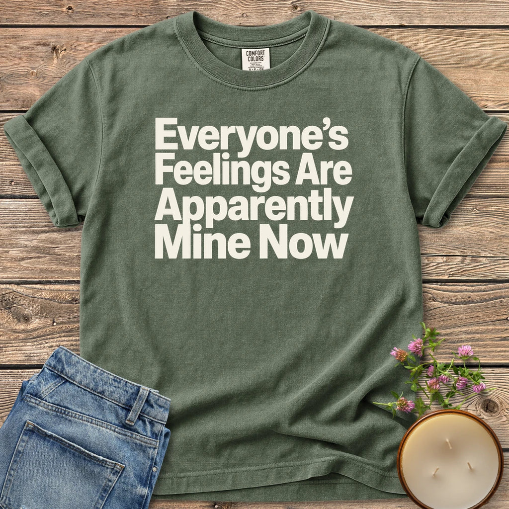 Everyone's Feelings Mine Now t-shirt, Everyone's Feelings Are Apparently Mine Now in bold sans type, on a Moss Comfort Colors tee