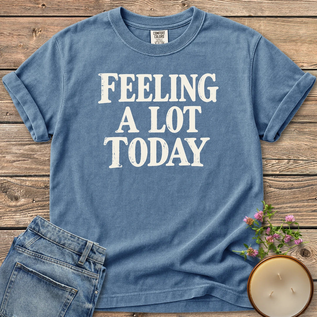 Feeling A Lot Today t-shirt, Feeling A Lot Today in distressed vintage type, on a Blue Jean Comfort Colors tee
