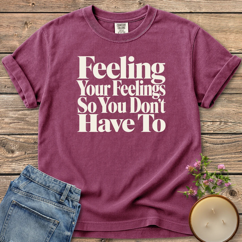 Feeling Your Feelings t-shirt, Feeling Your Feelings So You Don't Have To in bold serif type, on a Berry Comfort Colors tee