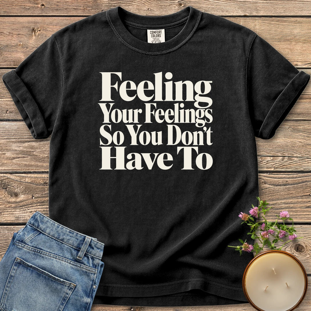 Feeling Your Feelings t-shirt, Feeling Your Feelings So You Don't Have To in bold serif type, on a Black Comfort Colors tee