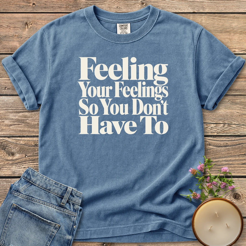 Feeling Your Feelings t-shirt, Feeling Your Feelings So You Don't Have To in bold serif type, on a Blue Jean Comfort Colors tee
