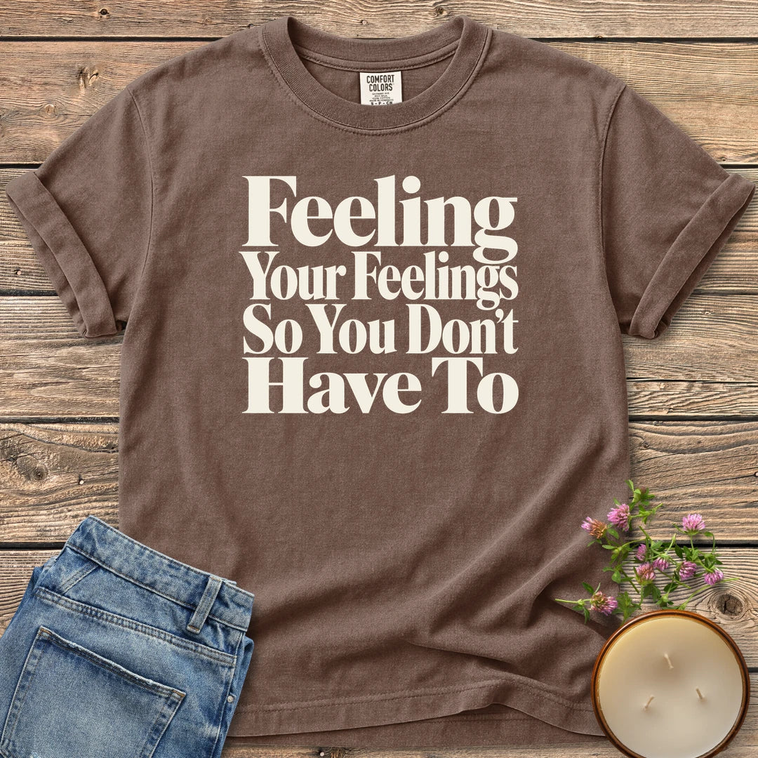 Feeling Your Feelings t-shirt, Feeling Your Feelings So You Don't Have To in bold serif type, on an Espresso Comfort Colors tee