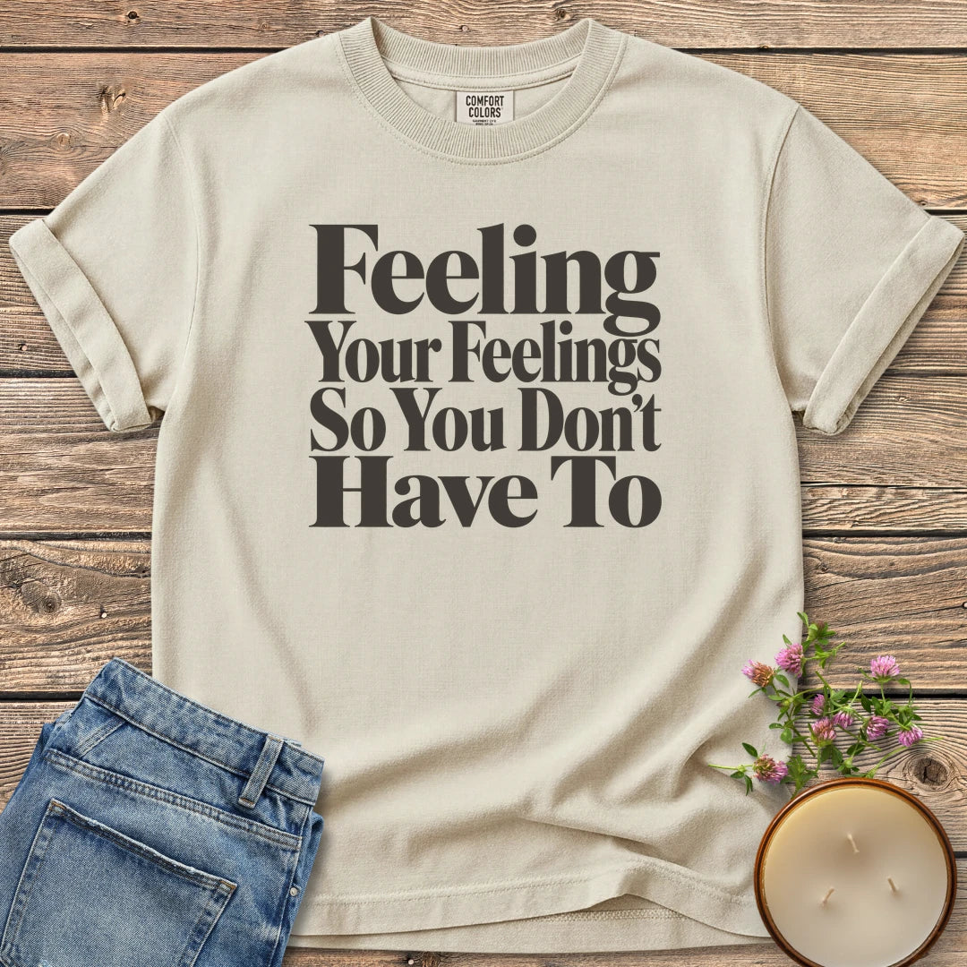 Feeling Your Feelings t-shirt, Feeling Your Feelings So You Don't Have To in bold serif type, on an Ivory Comfort Colors tee
