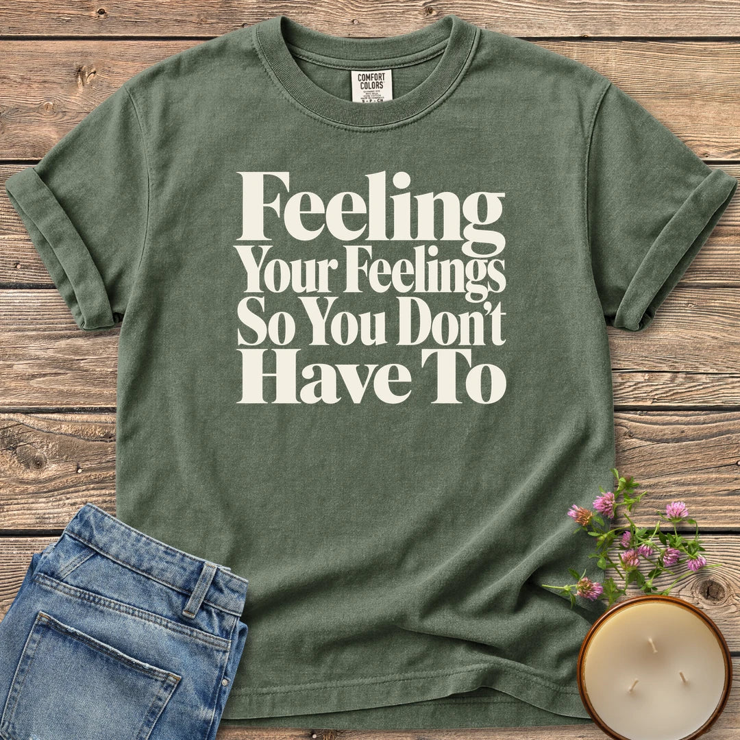 Feeling Your Feelings t-shirt, Feeling Your Feelings So You Don't Have To in bold serif type, on a Moss Comfort Colors tee