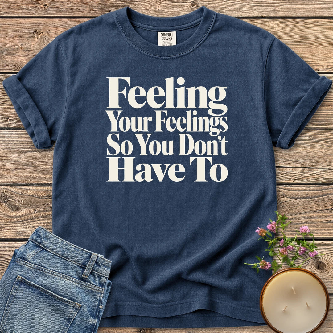 Feeling Your Feelings t-shirt, Feeling Your Feelings So You Don't Have To in bold serif type, on a Navy Comfort Colors tee
