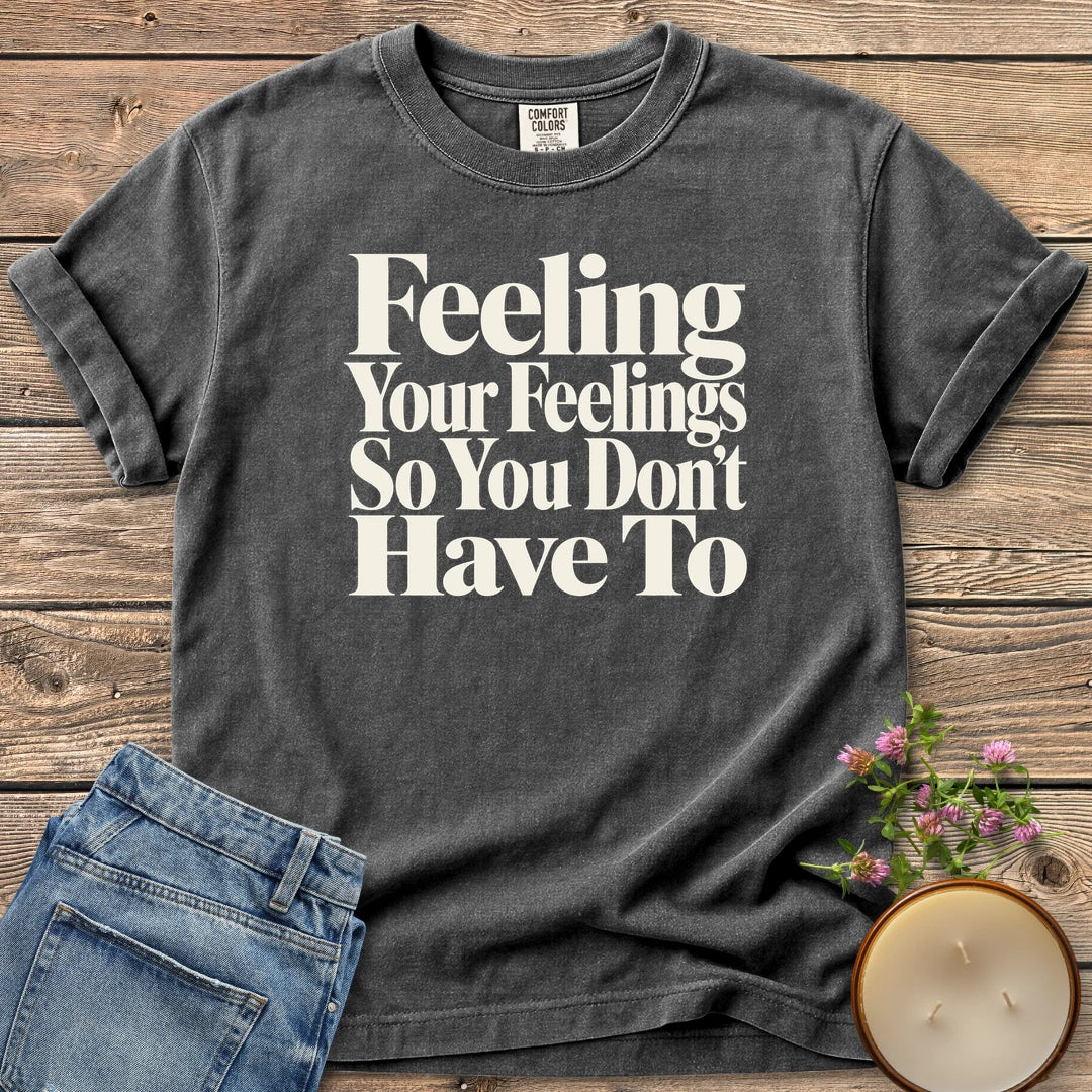 Feeling Your Feelings t-shirt, Feeling Your Feelings So You Don't Have To in bold serif type, on a Pepper Comfort Colors tee