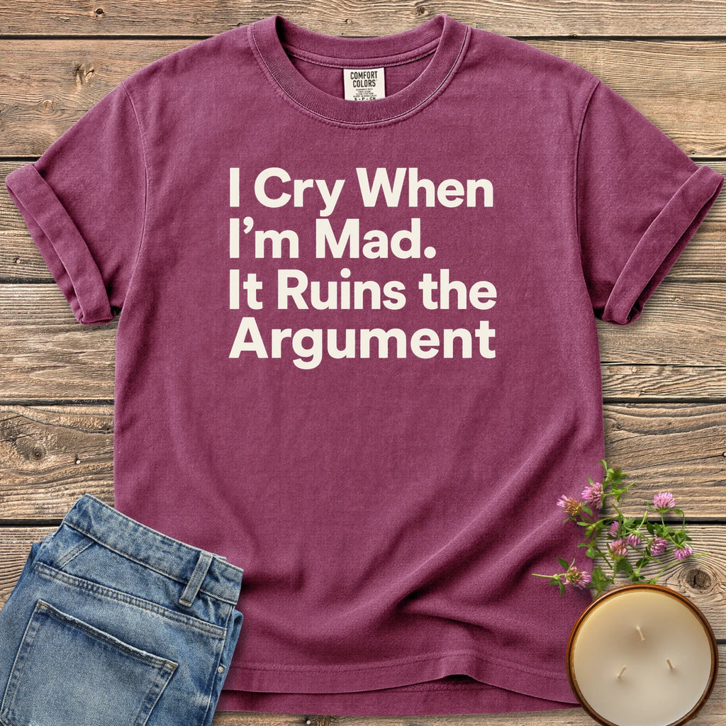 I Cry When I'm Mad t-shirt, I Cry When I'm Mad. It Ruins the Argument. in bold sans type, on a Berry Comfort Colors tee