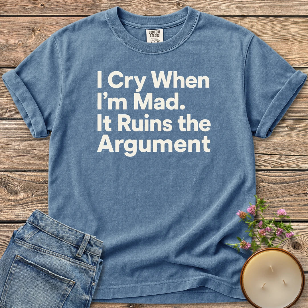 I Cry When I'm Mad t-shirt, I Cry When I'm Mad. It Ruins the Argument. in bold sans type, on a Blue Jean Comfort Colors tee
