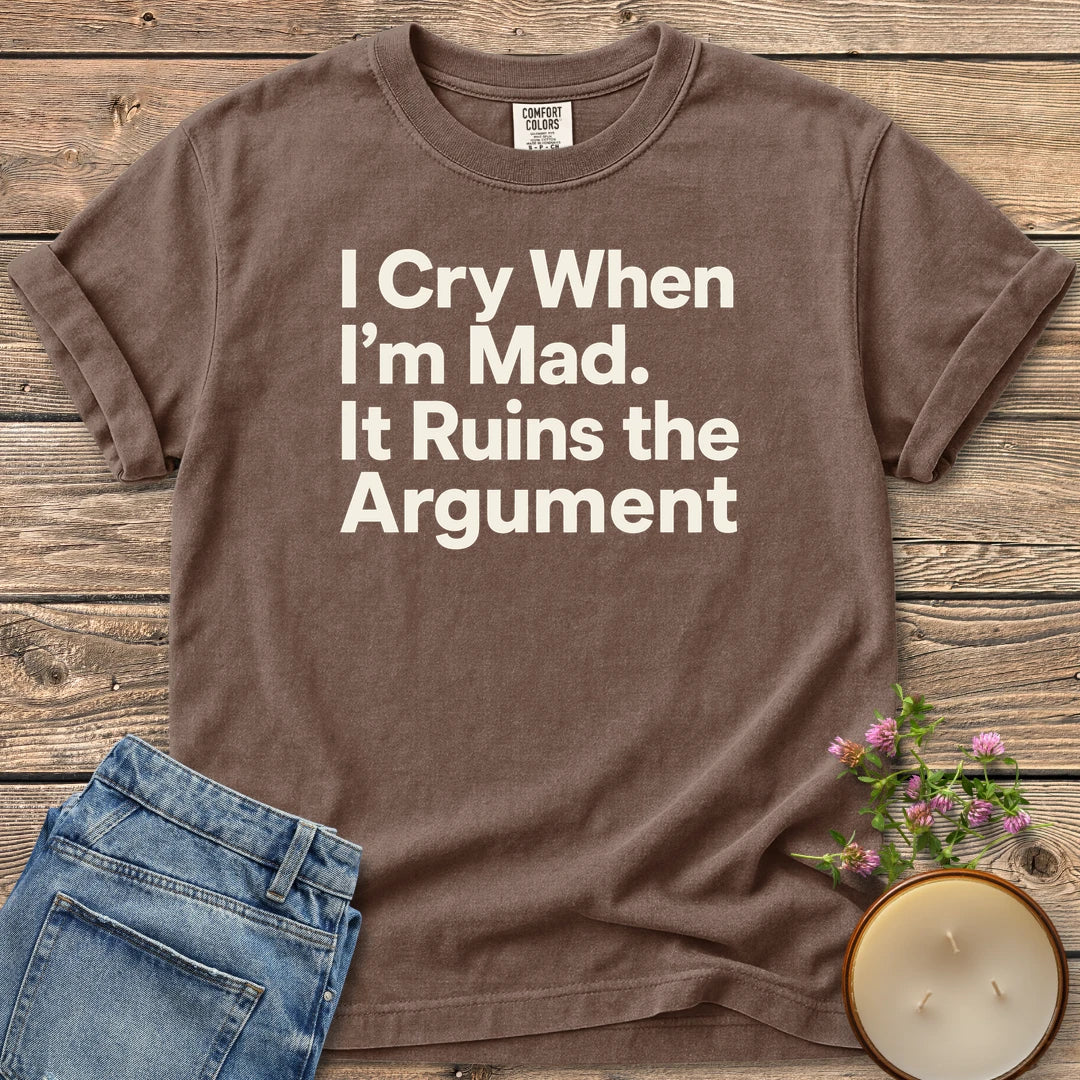 I Cry When I'm Mad t-shirt, I Cry When I'm Mad. It Ruins the Argument. in bold sans type, on an Espresso Comfort Colors tee