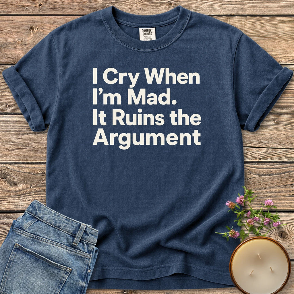 I Cry When I'm Mad t-shirt, I Cry When I'm Mad. It Ruins the Argument. in bold sans type, on a Navy Comfort Colors tee