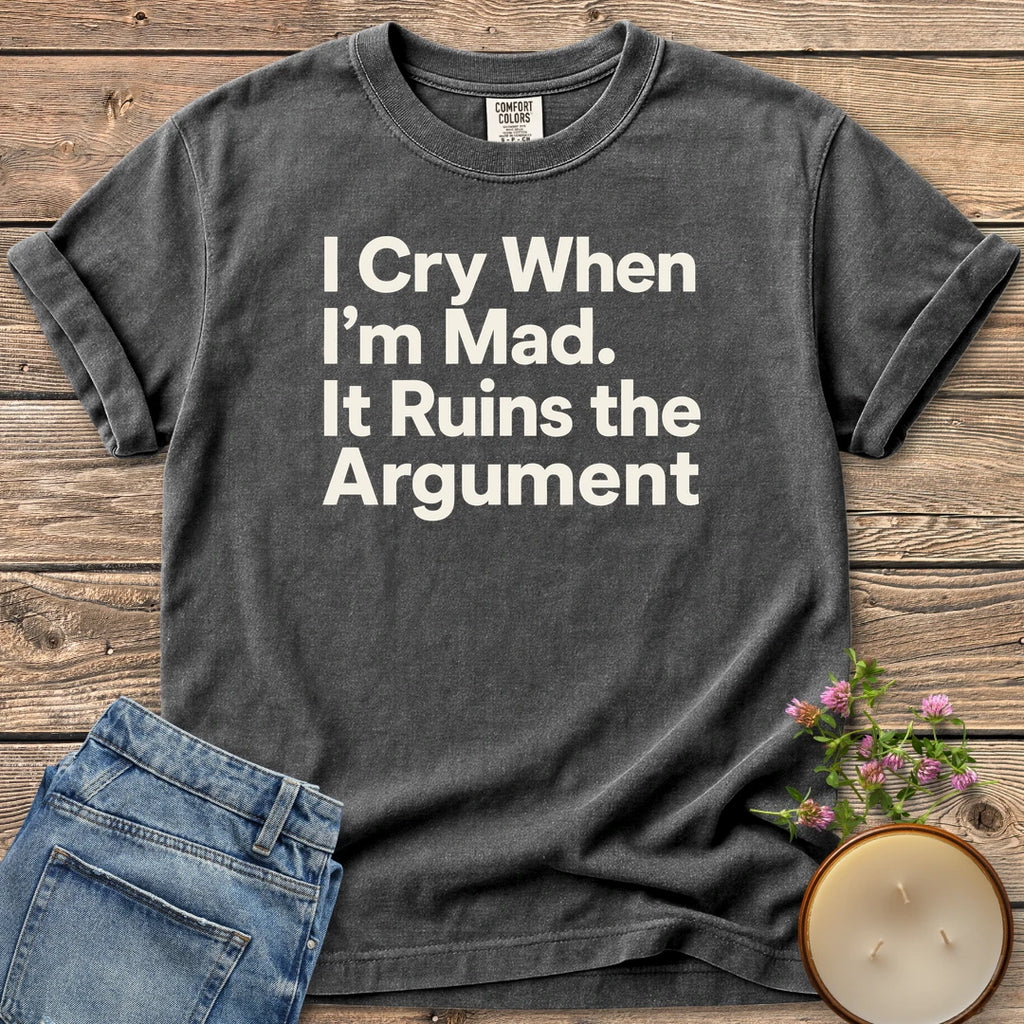 I Cry When I'm Mad t-shirt, I Cry When I'm Mad. It Ruins the Argument. in bold sans type, on a Pepper Comfort Colors tee