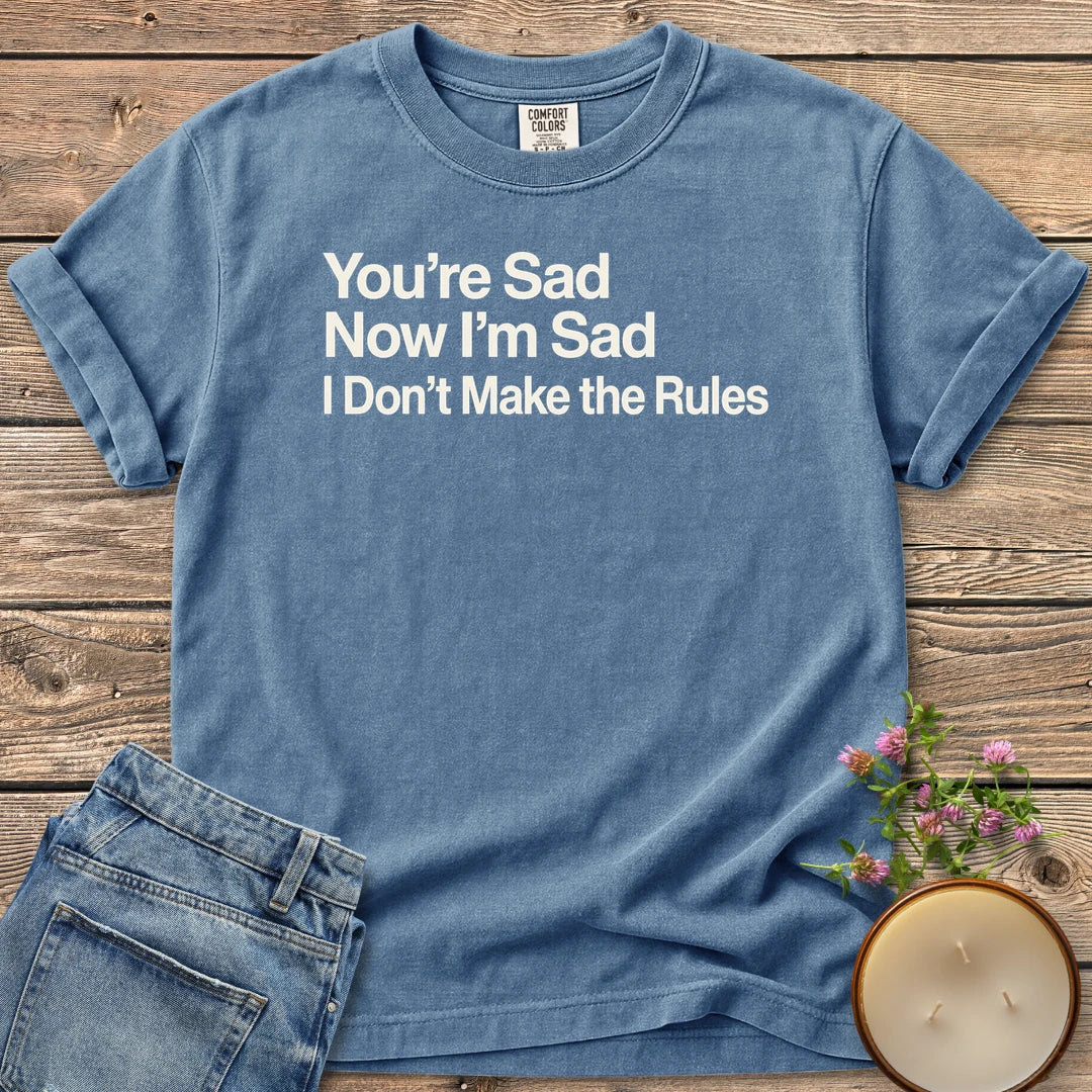 I Don't Make the Rules t-shirt, You're Sad, Now I'm Sad, I Don't Make the Rules in bold sans type, on a Blue Jean Comfort Colors tee