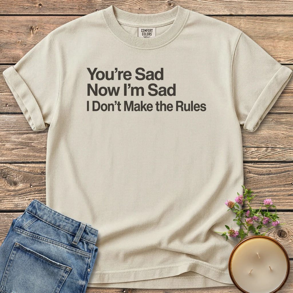 I Don't Make the Rules t-shirt, You're Sad, Now I'm Sad, I Don't Make the Rules in bold sans type, on an Ivory Comfort Colors tee