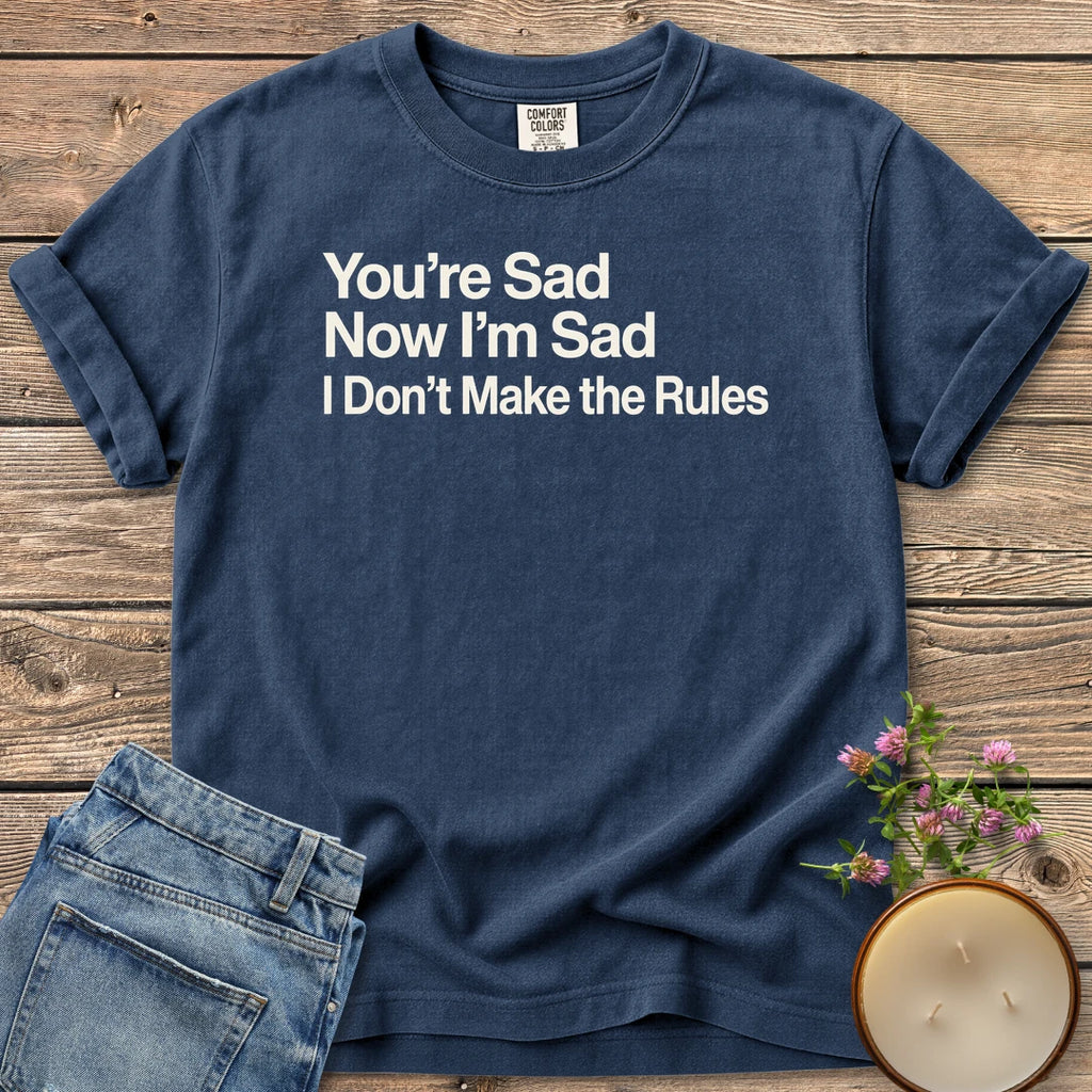 I Don't Make the Rules t-shirt, You're Sad, Now I'm Sad, I Don't Make the Rules in bold sans type, on a Navy Comfort Colors tee