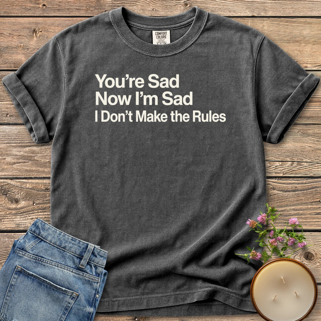 I Don't Make the Rules t-shirt, You're Sad, Now I'm Sad, I Don't Make the Rules in bold sans type, on a Pepper Comfort Colors tee