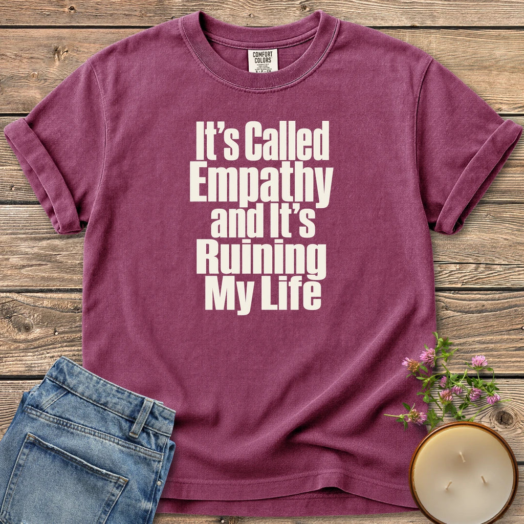 It's Called Empathy t-shirt, It's Called Empathy and It's Ruining My Life in bold condensed type, on a Berry Comfort Colors tee