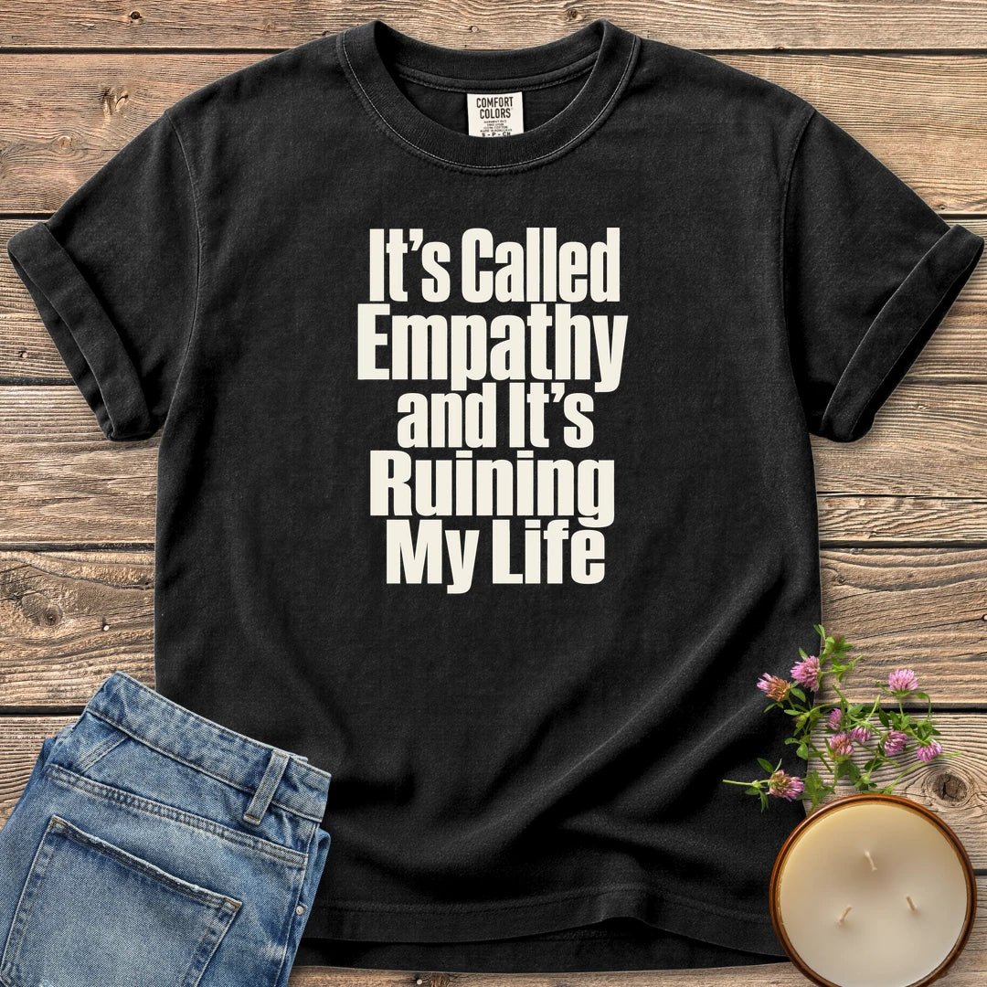 It's Called Empathy t-shirt, It's Called Empathy and It's Ruining My Life in bold condensed type, on a Black Comfort Colors tee
