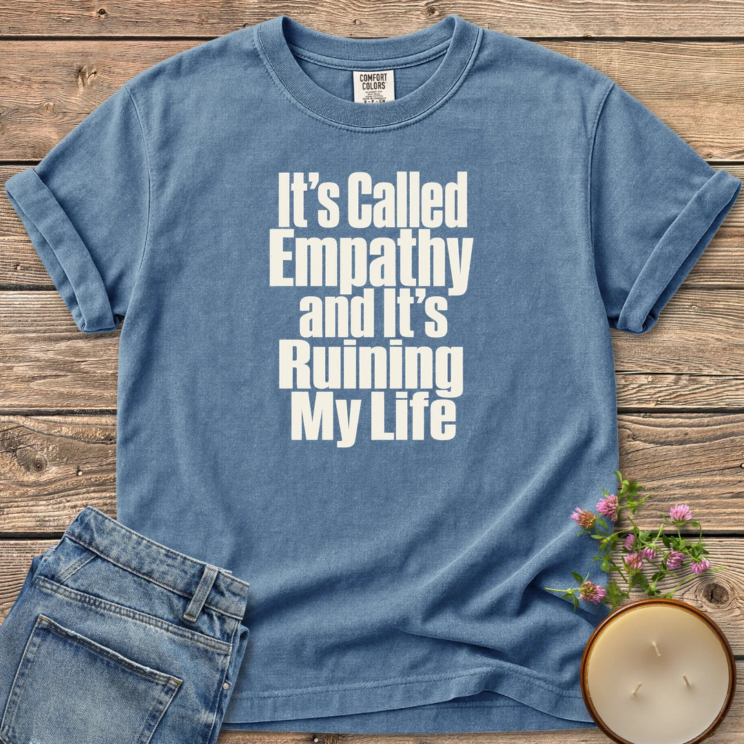 It's Called Empathy t-shirt, It's Called Empathy and It's Ruining My Life in bold condensed type, on a Blue Jean Comfort Colors tee