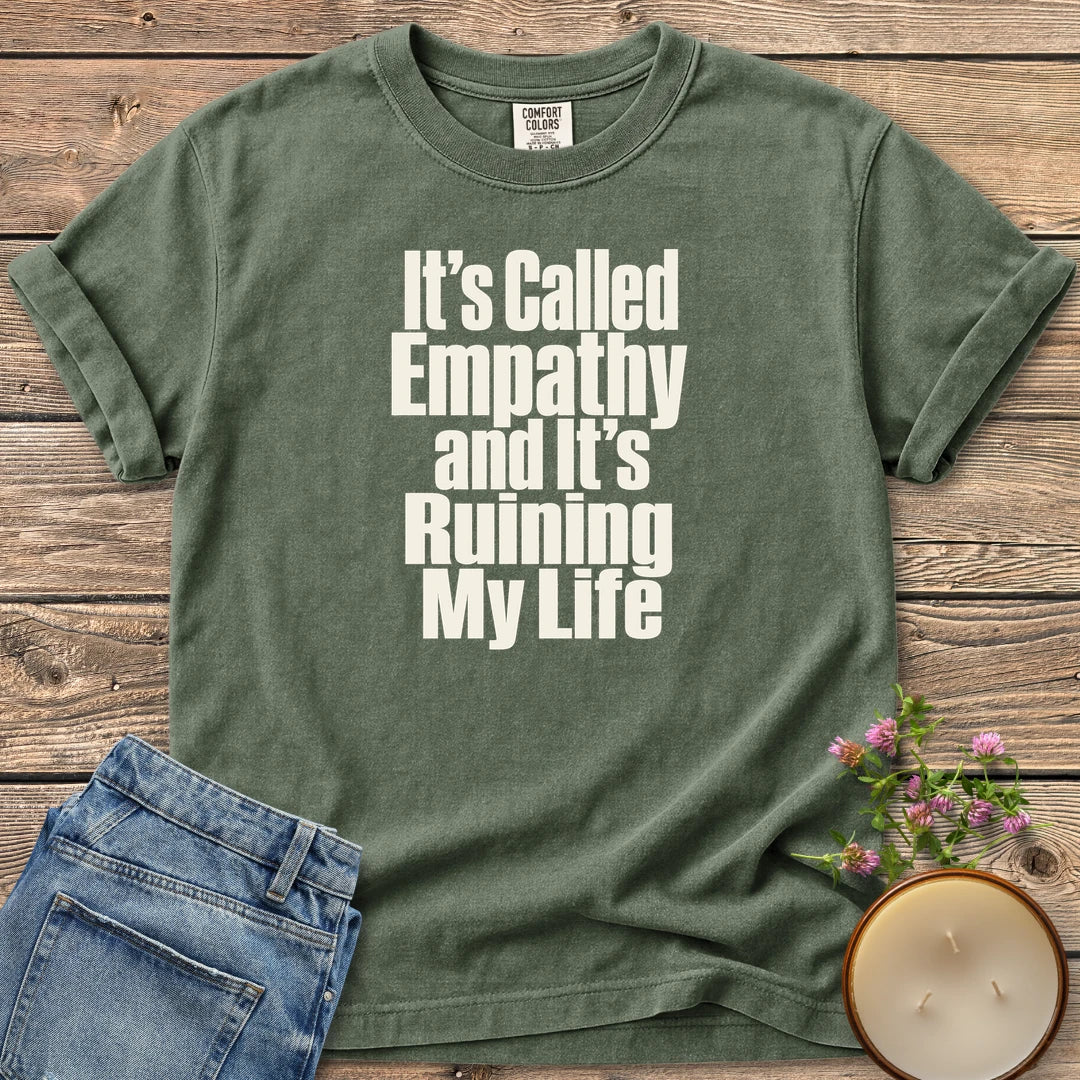 It's Called Empathy t-shirt, It's Called Empathy and It's Ruining My Life in bold condensed type, on a Moss Comfort Colors tee