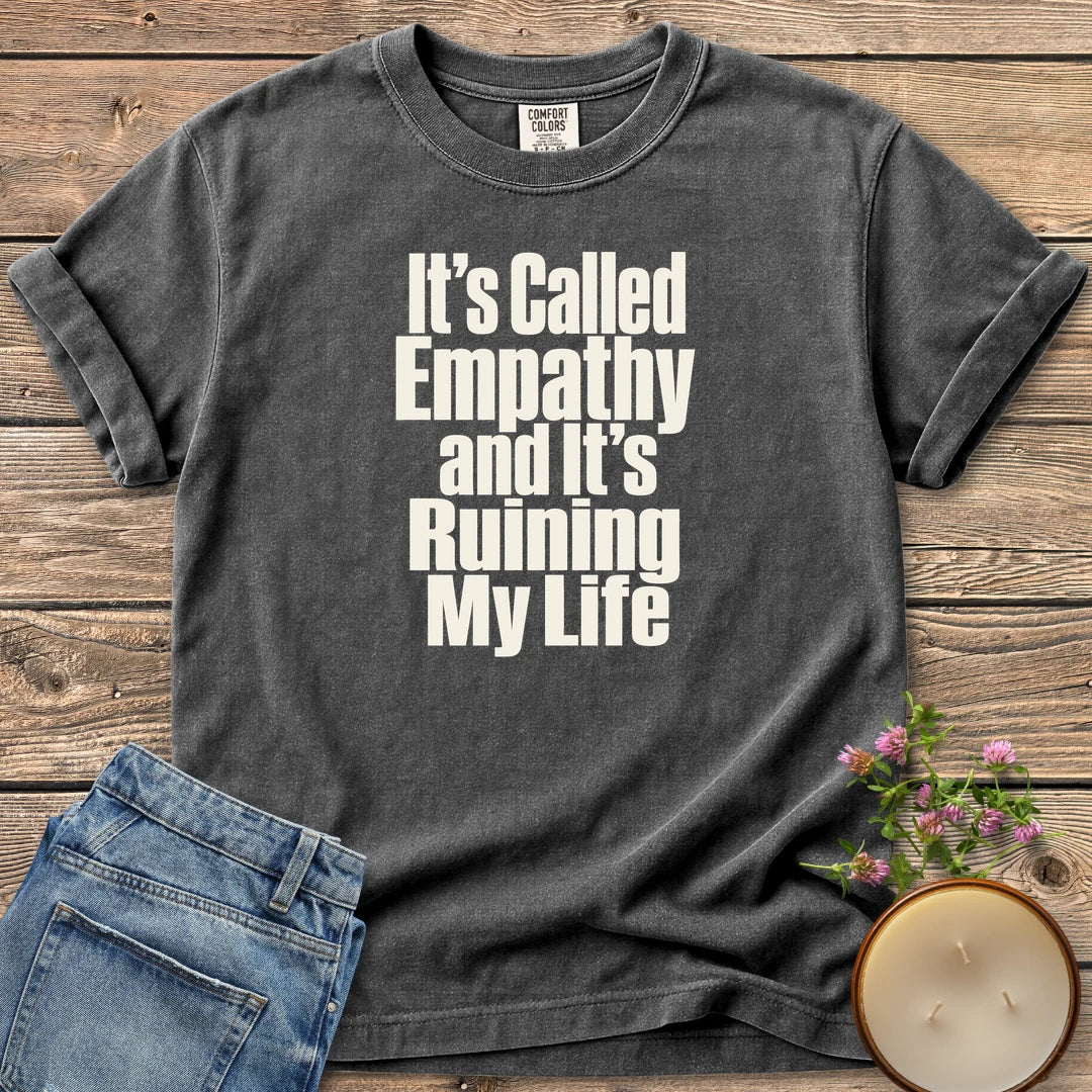 It's Called Empathy t-shirt, It's Called Empathy and It's Ruining My Life in bold condensed type, on a Pepper Comfort Colors tee