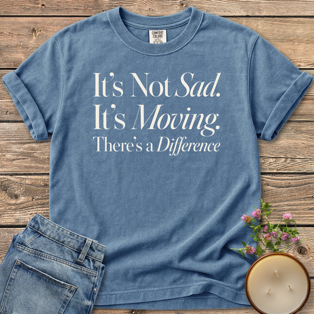 It's Not Sad It's Moving t-shirt, It's Not Sad. It's Moving. There's a Difference in mixed serif and italic type, on a Blue Jean Comfort Colors tee
