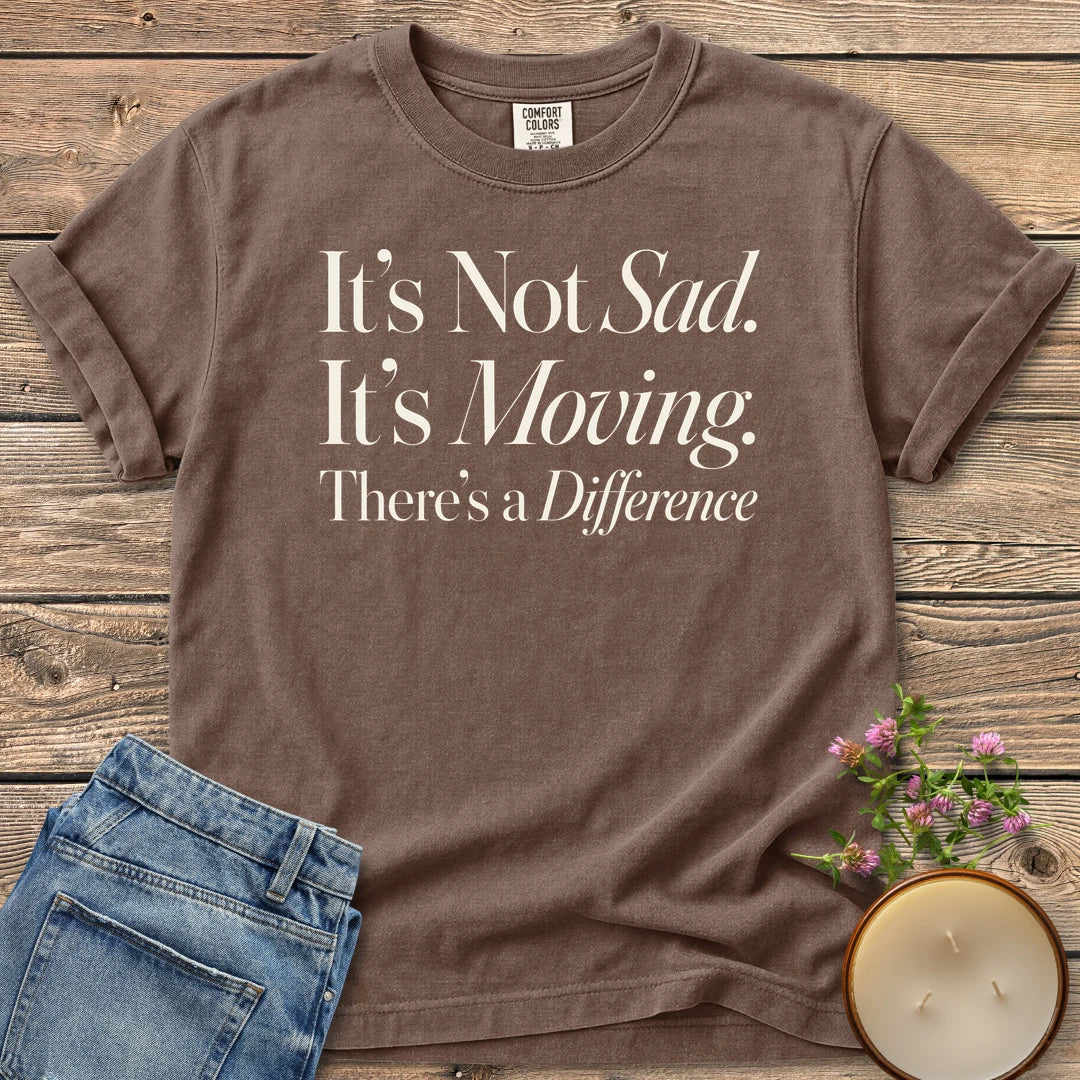 It's Not Sad It's Moving t-shirt, It's Not Sad. It's Moving. There's a Difference in mixed serif and italic type, on an Espresso Comfort Colors tee