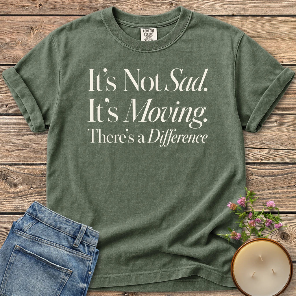 It's Not Sad It's Moving t-shirt, It's Not Sad. It's Moving. There's a Difference in mixed serif and italic type, on a Moss Comfort Colors tee