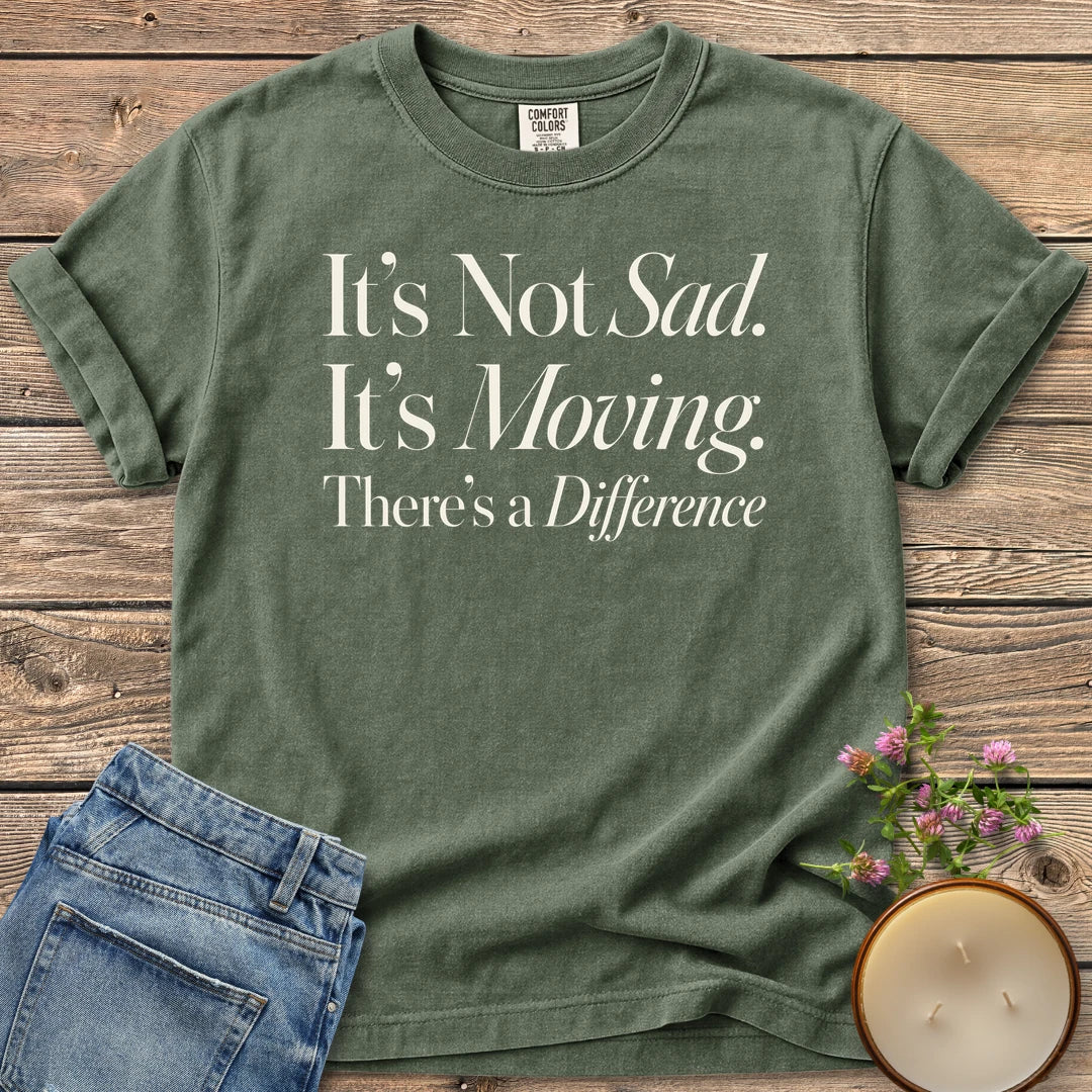 It's Not Sad It's Moving t-shirt, It's Not Sad. It's Moving. There's a Difference in mixed serif and italic type, on a Moss Comfort Colors tee