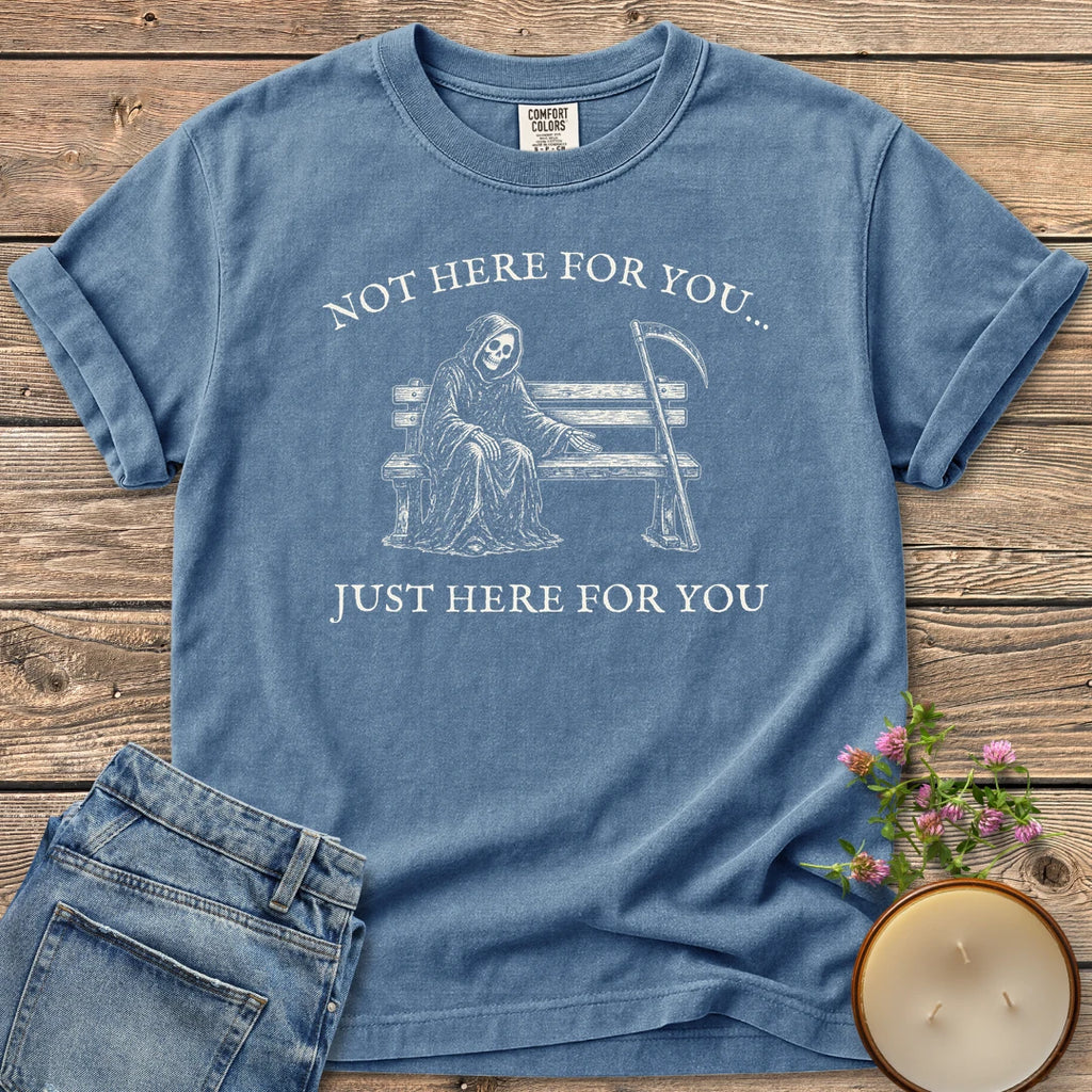 Just Here For You t-shirt, a grim reaper sitting kindly on a park bench with Not Here For You... Just Here For You, on a Blue Jean Comfort Colors tee